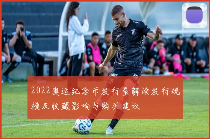 2022奥运纪念币发行量解读发行规模及收藏影响与购买建议