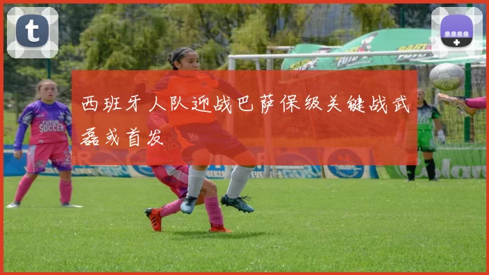西班牙人队迎战巴萨保级关键战武磊或首发