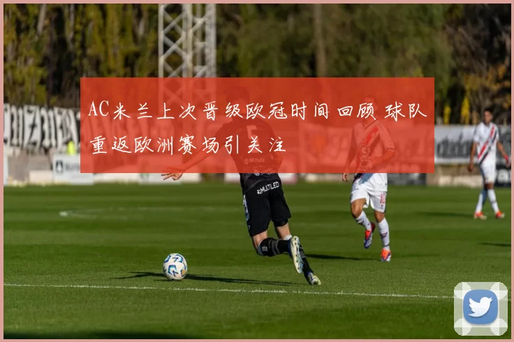 AC米兰上次晋级欧冠时间回顾 球队重返欧洲赛场引关注