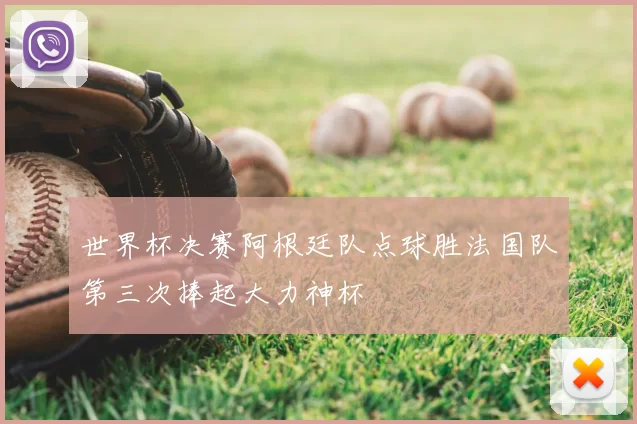 世界杯决赛阿根廷队点球胜法国队第三次捧起大力神杯