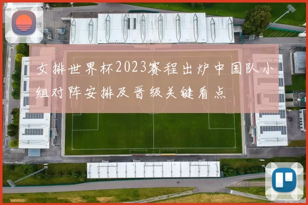 女排世界杯2023赛程出炉中国队小组对阵安排及晋级关键看点