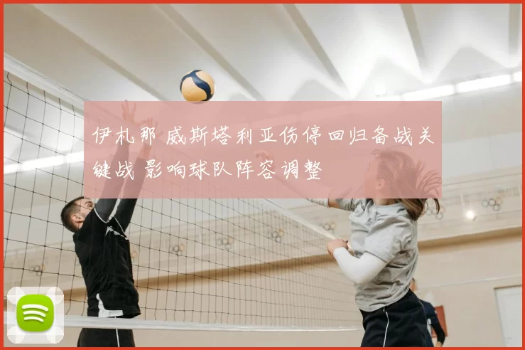 伊札那 威斯塔利亚伤停回归备战关键战 影响球队阵容调整
