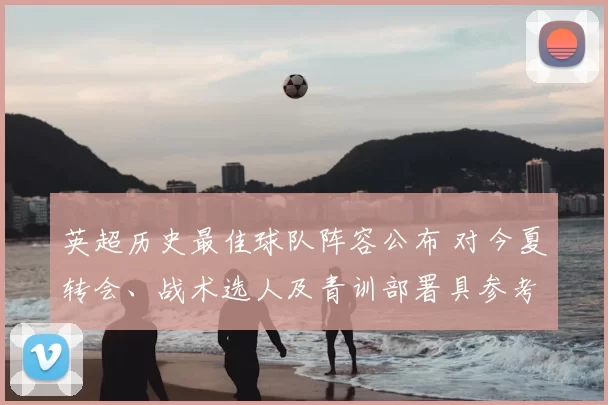 英超历史最佳球队阵容公布 对今夏转会、战术选人及青训部署具参考价值
