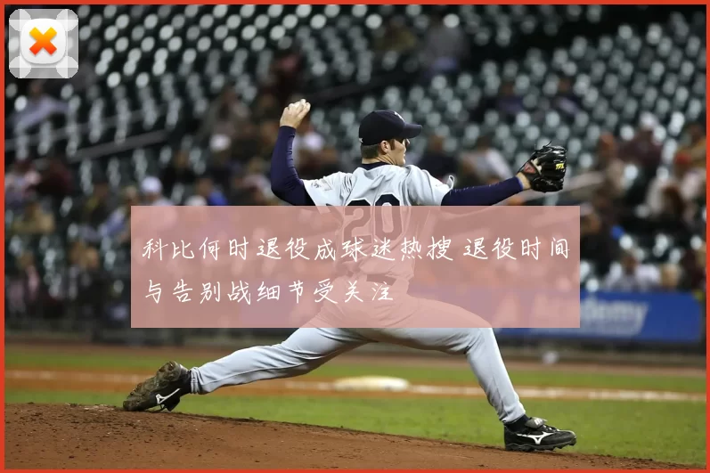 科比何时退役成球迷热搜 退役时间与告别战细节受关注