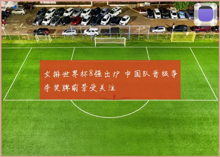 女排世界杯8强出炉 中国队晋级争夺奖牌前景受关注