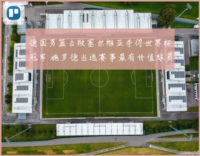 德国男篮击败塞尔维亚夺得世界杯冠军 施罗德当选赛事最有价值球员