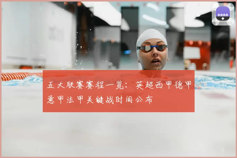 五大联赛赛程一览：英超西甲德甲意甲法甲关键战时间公布