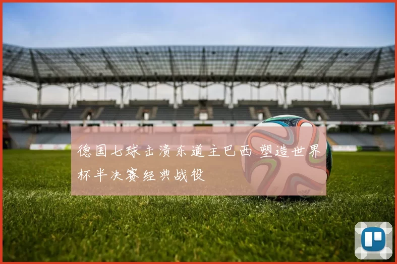 德国七球击溃东道主巴西 塑造世界杯半决赛经典战役