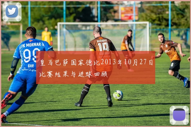 皇马巴萨国家德比2013年10月27日比赛结果与进球回顾