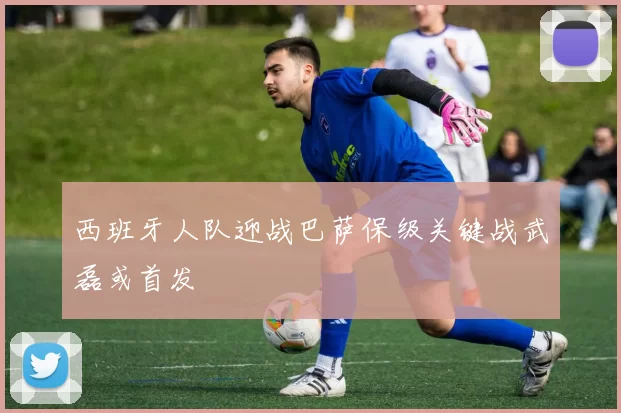 西班牙人队迎战巴萨保级关键战武磊或首发