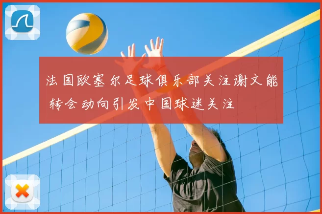 法国欧塞尔足球俱乐部关注谢文能 转会动向引发中国球迷关注