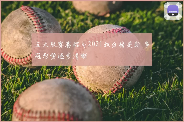 五大联赛赛程与2021积分榜更新 争冠形势逐步清晰