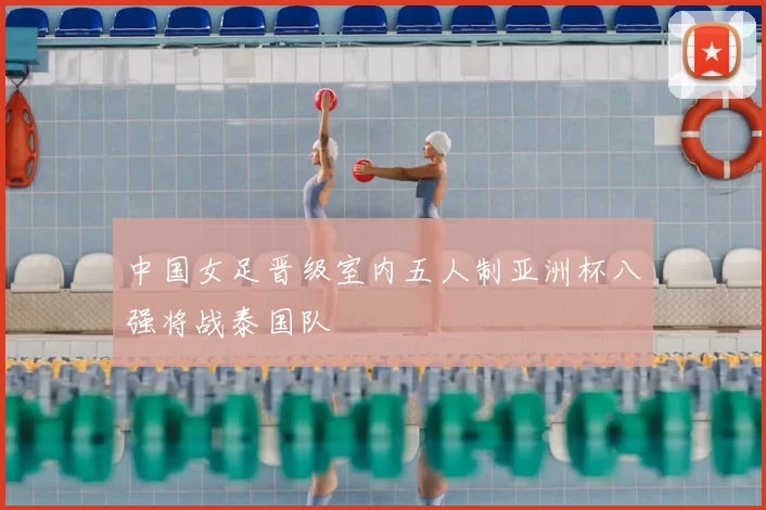 中国女足晋级室内五人制亚洲杯八强将战泰国队