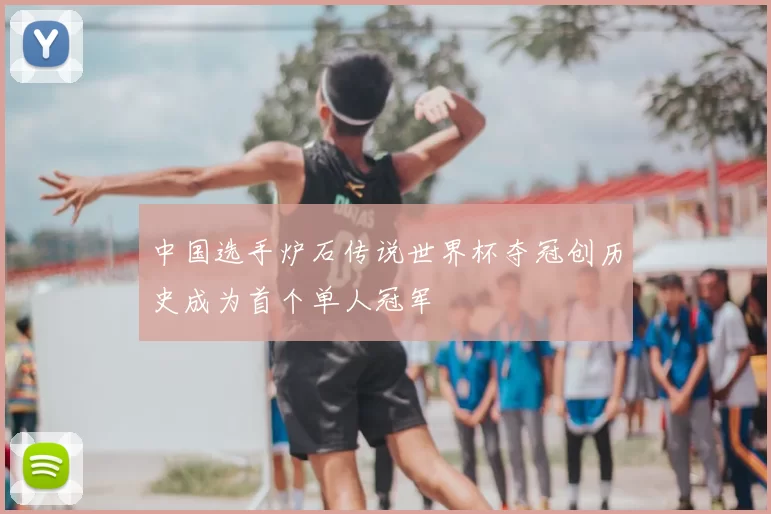 中国选手炉石传说世界杯夺冠创历史成为首个单人冠军