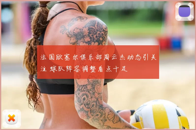 法国欧塞尔俱乐部周云杰动态引关注 球队阵容调整看点十足