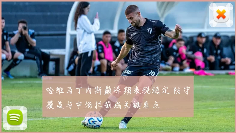 哈维马丁内斯巅峰期表现稳定 防守覆盖与中场拦截成关键看点