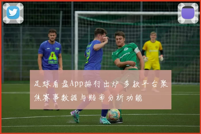 足球看盘App排行出炉 多款平台聚焦赛事数据与赔率分析功能
