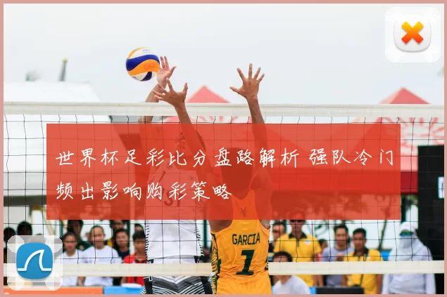 世界杯足彩比分盘路解析 强队冷门频出影响购彩策略