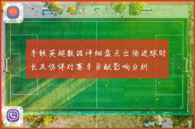 李铁英超数据详细盘点出场进球时长及伤停对赛季贡献影响分析