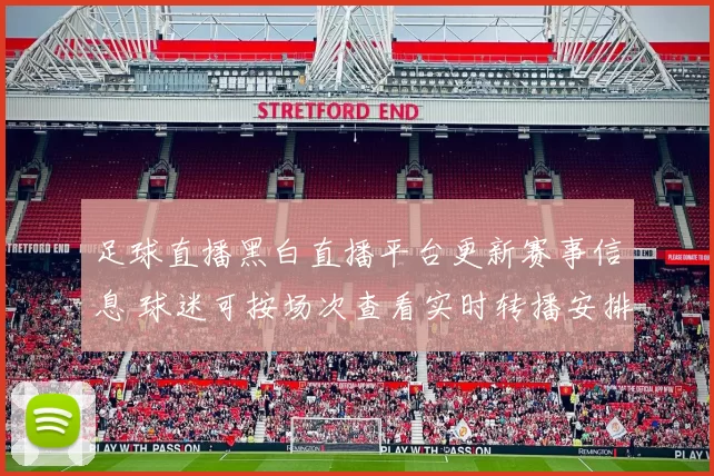 足球直播黑白直播平台更新赛事信息 球迷可按场次查看实时转播安排