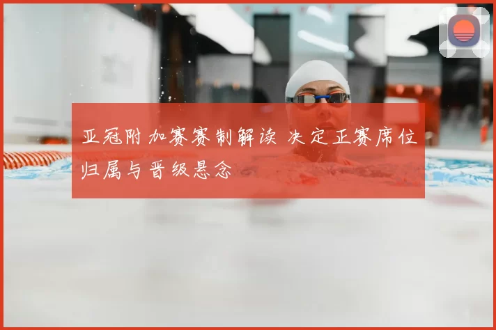 亚冠附加赛赛制解读 决定正赛席位归属与晋级悬念