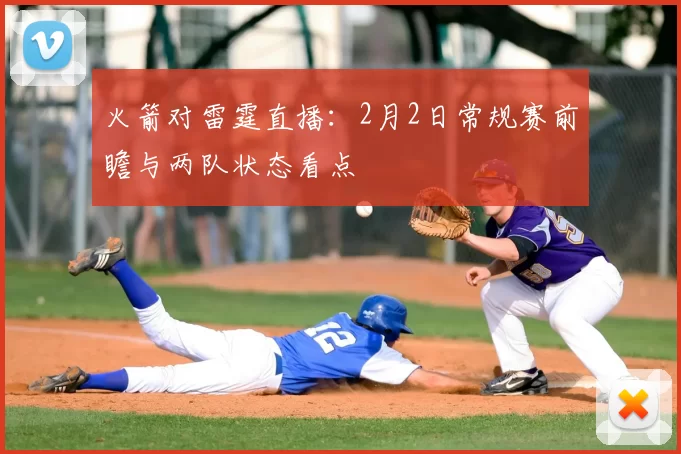 火箭对雷霆直播：2月2日常规赛前瞻与两队状态看点