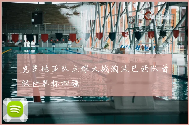 克罗地亚队点球大战淘汰巴西队晋级世界杯四强