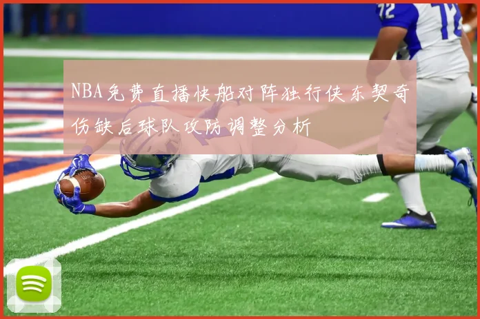 NBA免费直播快船对阵独行侠东契奇伤缺后球队攻防调整分析