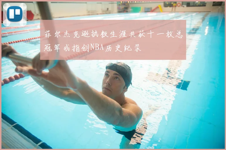 菲尔杰克逊执教生涯共获十一枚总冠军戒指创NBA历史纪录