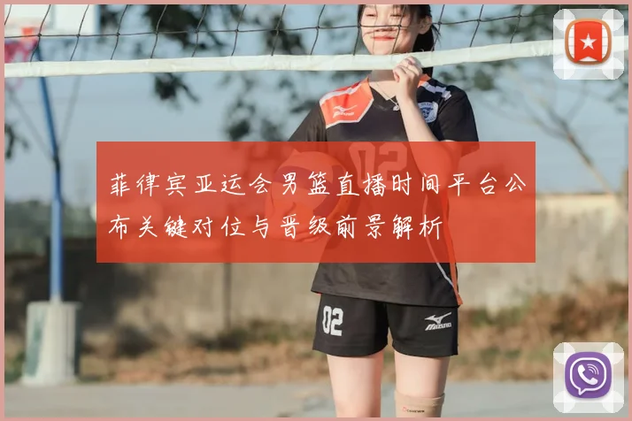 菲律宾亚运会男篮直播时间平台公布关键对位与晋级前景解析