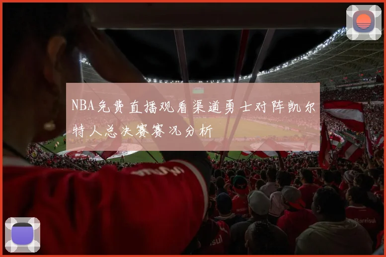 NBA免费直播观看渠道勇士对阵凯尔特人总决赛赛况分析