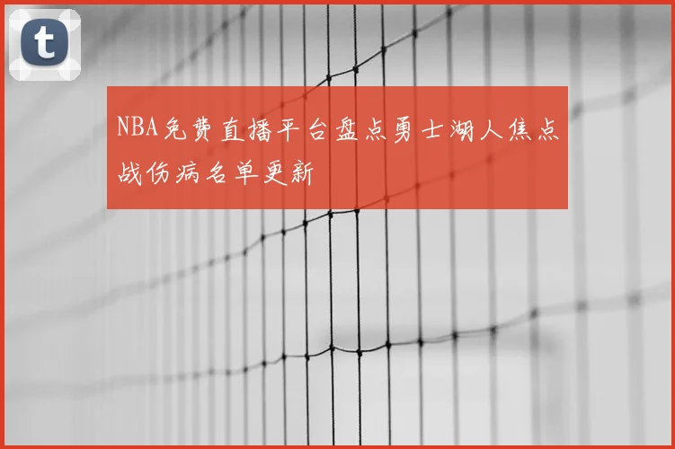 NBA免费直播平台盘点勇士湖人焦点战伤病名单更新