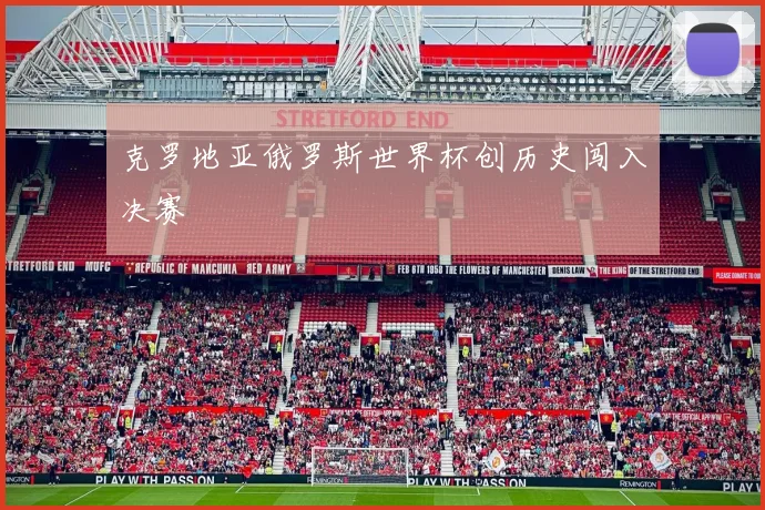 克罗地亚俄罗斯世界杯创历史闯入决赛