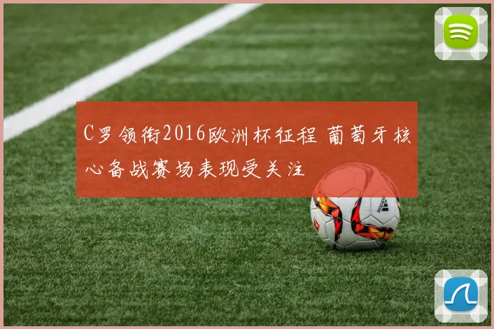 C罗领衔2016欧洲杯征程 葡萄牙核心备战赛场表现受关注