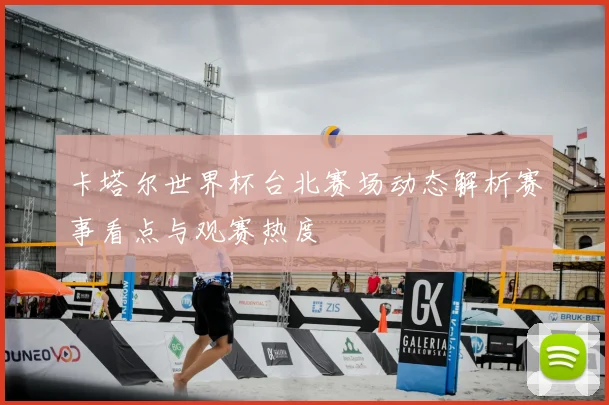 卡塔尔世界杯台北赛场动态解析赛事看点与观赛热度